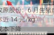 牧原股份：6 月生猪成本近 14 元/kg 成本下降