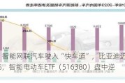 质变时刻！智能网联汽车驶入“快车道”，比亚迪近6日累计飙涨16%，智能电动车ETF（516380）盘中逆市上探2%