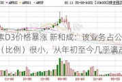 维生素D3价格暴涨 新和成：该业务占公司营收（比例）很小，从年初至今几乎满产满销