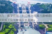 长江电力：截至目前，长江电力所属六座梯级水电站已全部完成工业互联网平台部署