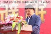 马鞍山钢铁股份选举新董事长蒋育翔：丁毅不再担任授权代表