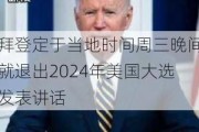 拜登定于当地时间周三晚间就退出2024年美国大选发表讲话