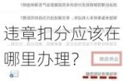 违章扣分应该在哪里办理？