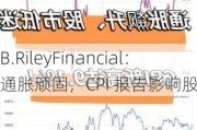 B.RileyFinancial：通胀顽固，CPI 报告影响股市