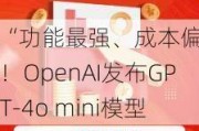 “功能最强、成本偏低”！OpenAI发布GPT-4o mini模型