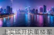 上实城开执董楼军辞任 同日委任周亚栋为执董、陈浩华为独立非执董