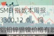 SMEI 指数本周报 3300.12 点，铜铝铅锌锡镍价格有跌有涨