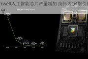 Blackwell人工智能芯片产量增加 英伟达Q4指引被称保守