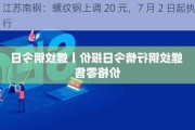 江苏南钢：螺纹钢上调 20 元，7 月 2 日起执行