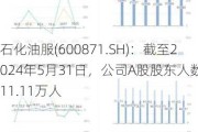 石化油服(600871.SH)：截至2024年5月31日，公司A股股东人数是11.11万人