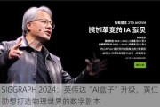 SIGGRAPH 2024：英伟达“AI盒子”升级，黄仁勋想打造物理世界的数字副本