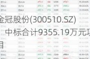 金冠股份(300510.SZ)：中标合计9355.19万元项目