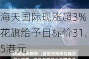 海天国际现涨超3% 花旗给予目标价31.5港元