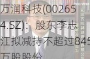 万润科技(002654.SZ)：股东李志江拟减持不超过845万股股份