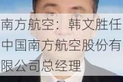 南方航空：韩文胜任中国南方航空股份有限公司总经理