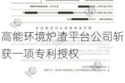 高能环境炉渣平台公司斩获一项专利授权