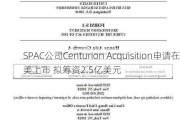 SPAC公司Centurion Acquisition申请在美上市 拟筹资2.5亿美元