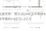 完美世界：预计2024年上半年净利润亏损约1.6亿元~2亿元