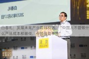 白春礼：发展未来产业面临机遇，“中国人不管做什么产品成本都最低，有很强竞争性”