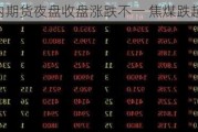 国内期货夜盘收盘涨跌不一 焦煤跌超2%