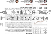 中金：维持金山软件“跑赢行业”评级 上调收入及盈利预测