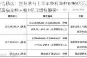 公告精选：贵州茅台上半年净利润416.96亿元；陕西黑猫实控人拟1亿元增持股份