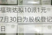 福瑞达拟10派1元 7月30日为股权登记日