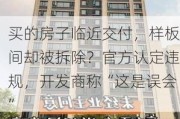 买的房子临近交付，样板间却被拆除？官方认定违规，开发商称“这是误会”