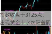 指数收盘于3125点，出现黄金十字次阳盖阴！