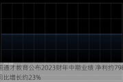 中国通才教育公布2023财年中期业绩 净利约7980万元同比增长约23%