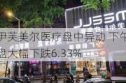 伊芙美尔医疗盘中异动 下午盘大幅下跌6.33%