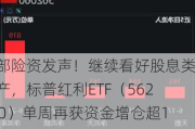 头部险资发声！继续看好股息类资产，标普红利ETF（562060）单周再获资金增仓超1300万元！