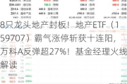 8只龙头地产封板！地产ETF（159707）霸气涨停斩获十连阳，万科A反弹超27%！基金经理火线解读