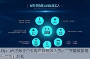 OpenAI将允许企业客户对最强大的人工智能模型进行定制化处理