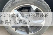 2021款奥迪Q3的原装轮胎是什么品牌？