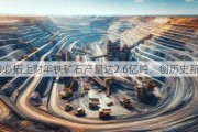 必和必拓上财年铁矿石产量达2.6亿吨，创历史新高