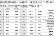 星湖科技2024年上半年预计净利4.8亿-5.3亿同比增长109%-130% 主产品销量产销两旺