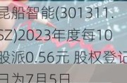 昆船智能(301311.SZ)2023年度每10股派0.56元 股权登记日为7月5日