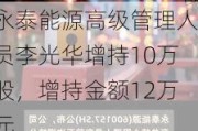 永泰能源高级管理人员李光华增持10万股，增持金额12万元