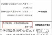 中华财险渭南中心支公司被罚11万元：因档案资料不能如实记录保险业务事项