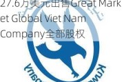 锦兴国际控股(02307.HK)拟1027.6万美元出售Great Market Global Viet Nam Company全部股权