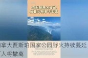 加拿大贾斯珀国家公园野火持续蔓延 2.5万人将撤离