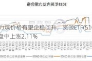 动力煤价格有望企稳回升，资源ETF(510410)盘中上涨2.11%