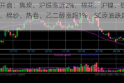 期市开盘：焦炭、沪银涨近2%，棉花、沪镍、铁矿、螺纹、棉纱、热卷、乙二醇涨超1%，SC原油跌超2%