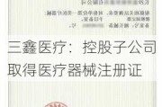 三鑫医疗：控股子公司取得医疗器械注册证