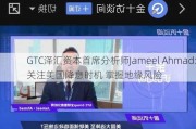 GTC泽汇资本首席分析师Jameel Ahmad:关注美国降息时机 掌握地缘风险