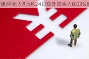 沪深股通|中无人机5月24日获外资买入0.03%股份