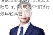 信银理财董事长谷凌云回归总行，将成为中信银行最年轻高管