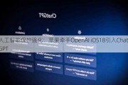 人工智能保护强化：苹果牵手OpenAI iOS18引入ChatGPT