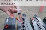 如何使用电瓶修复液？使用过程中需要注意哪些事项？